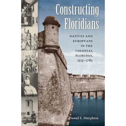 Constructing Floridians: Natives and Europeans in the Colonial Floridas, 1513-1783 - Paperback