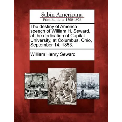 The Destiny of America: Speech of William H. Seward, at the Dedication of Capital University, at Columbus, Ohio, September 14, 1853. - Paperback