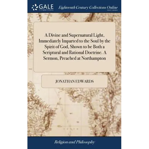 A Divine and Supernatural Light, Immediately Imparted to the Soul by the Spirit of God, Shown to be Both a Scriptural and Rational Doctrine. A Sermon, - Hardcover