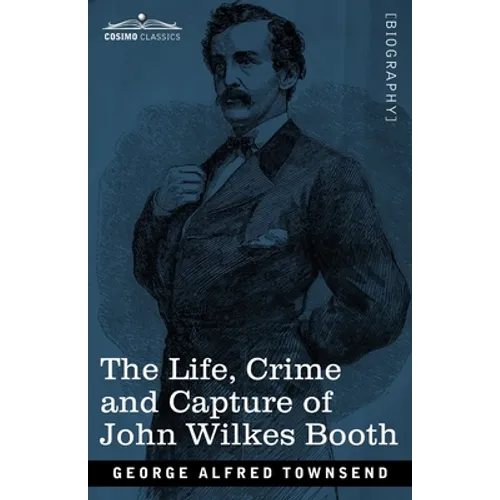 The Life, Crime, and Capture of John Wilkes Booth: with a full sketch of the conspiracy of which he was the leader, and the pursuit, trial and executi - Paperback