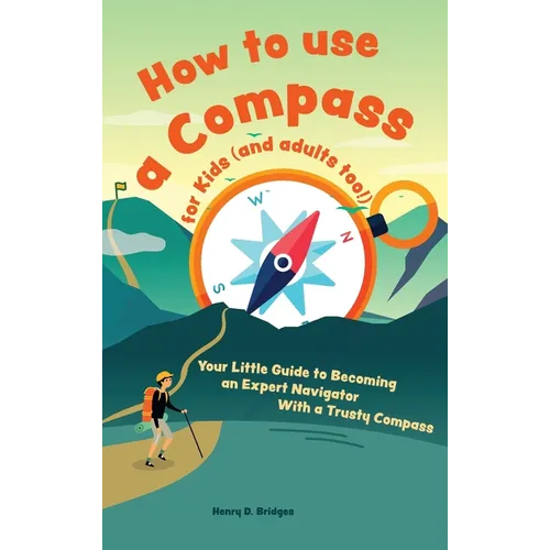 How to use a compass for kids (and adults too!): Your Little Guide to Becoming an Expert Navigator With a Trusty Compass - Hardcover