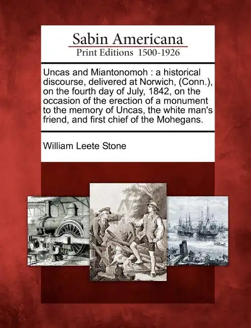 Uncas and Miantonomoh: A Historical Discourse, Delivered at Norwich, (Conn.), on the Fourth Day of July, 1842, on the Occasion of the Erectio - Paperback