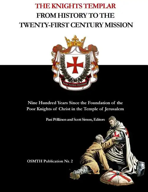 The Knights Templar: From History to the Twenty-First Century Mission: Nine Hundred Years Since the Foundation of the Poor Knights of Chris - Paperback