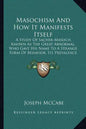 Masochism and How It Manifests Itself: A Study of Sacher-Masoch, Known as the Great Abnormal, Who Gave His Name to a Strange Form of Behavior, Its Pre - Paperback