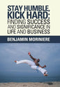 Stay Humble, Kick Hard: Finding Success and Significance in Life and Business - Hardcover