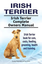 Irish Terrier. Irish Terrier Complete Owners Manual. Irish Terrier book for care, costs, feeding, grooming, health and training. - Paperback
