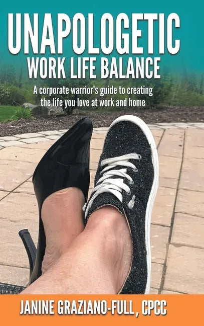 Unapologetic Work Life Balance: A Corporate Warrior's Guide to Creating the Life You Love at Work and Home - Hardcover
