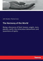 The Harmony of the World: Being a discourse of God, heaven, angels, stars, planets, earth, the miraculous descentions and ascentions of spirits - Paperback