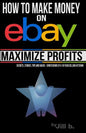 How to Make Money on eBay -- Maximize Profits: Secrets, Stories, Tips and Hacks - Confessions of a 16-year eBay Veteran - Paperback