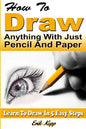 How to Draw Anything with Just Pencil and Paper: Learn to Draw in 5 Easy Steps - Paperback