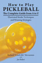 How to Play Pickleball: The Complete Guide from A to Z: Illustrated Stroke Techniques and Winning Strategies - Paperback