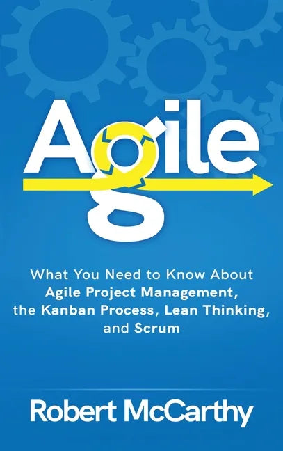 Agile: What You Need to Know About Agile Project Management, the Kanban Process, Lean Thinking, and Scrum - Hardcover