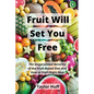 Fruit Will Set You Free: The Unparalleled Benefits of the Fruit-Based Diet and How to Start Right Now - Paperback