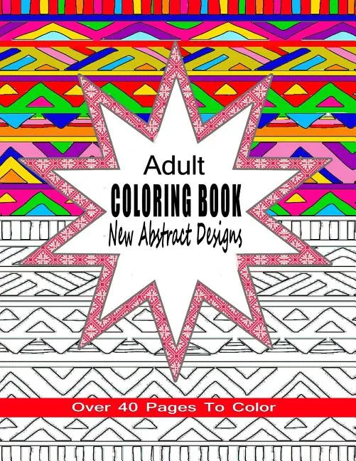 Adult Coloring Book New Abstract Designs: Stress Relief, Meditation or For Fun With Over 40 Pages To Color - Paperback