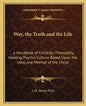 Way, the Truth and the Life: A Handbook of Christian Theosophy, Healing, Psychic Culture Based Upon the Ideal and Method of the Christ - Paperback