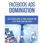 Facebook Ads Domination: The Ultimate Guide to Using Facebook to Get More Leads and Sales - Paperback