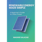 Renewable Energy Made Simple: A Beginner's Guide to Clean Power - Paperback