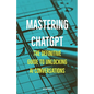 Mastering ChatGPT: The Definitive Guide to Unlocking AI Conversations - Paperback