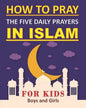 How to Pray the Five Daily Prayers in Islam for Kids: Well-detailed guide to practice prayers in Islam for muslim kids, both boys and girls - Paperback