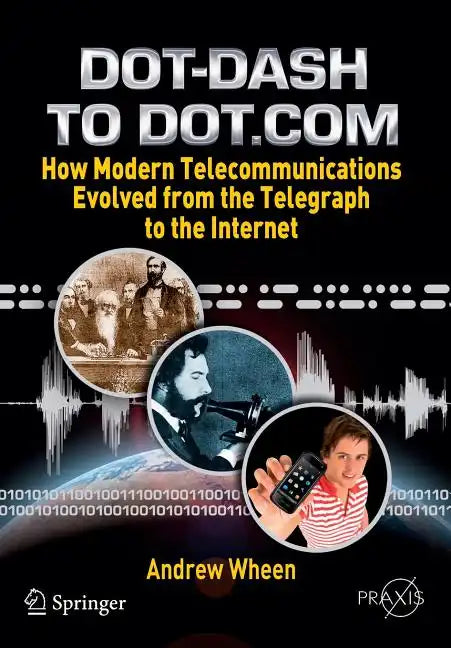 Dot-Dash to Dot.com: How Modern Telecommunications Evolved from the Telegraph to the Internet - Paperback