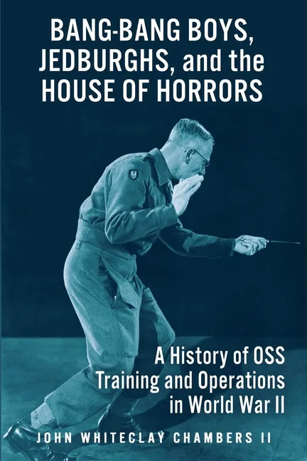 Bang-Bang Boys, Jedburghs, and the House of Horrors: A History of OSS Training and Operations in World War II - Paperback