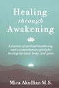 Healing through Awakening: A Journey of Spiritual Awakening, and a Comprehensive Guide for Healing the Mind, Body, and Spirit - Paperback