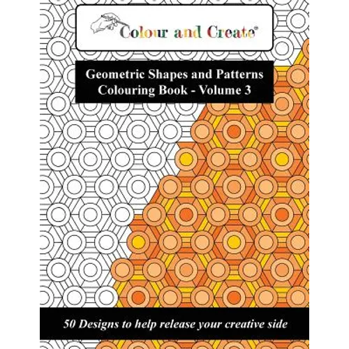 Colour and Create - Geometric Shapes and Patterns Colouring Book, Vol.3: 50 Designs to help release your creative side - Paperback
