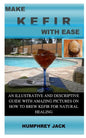 Make Kefir with Ease: An Illustrative and Descriptive Guide with Amazing Pictures on How to Brew Kefir for Natural Healing - Paperback