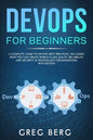 DevOps For Beginners: A Complete Guide To DevOps Best Practices (Including How You Can Create World-Class Agility, Reliability, And Security - Paperback