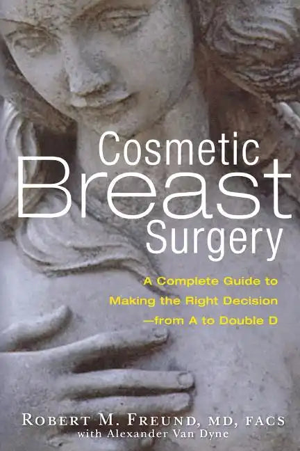 Cosmetic Breast Surgery: A Complete Guide to Making the Right Decision -- From A to Double D - Paperback
