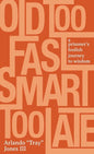 Old Too Fast, Smart Too Late: A Prisoner's Foolish Journey to Wisdom - Hardcover