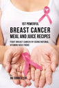 107 Powerful Breast Cancer Meal and Juice Recipes: Fight Breast Cancer by Using Natural Vitamin-Rich Foods - Paperback