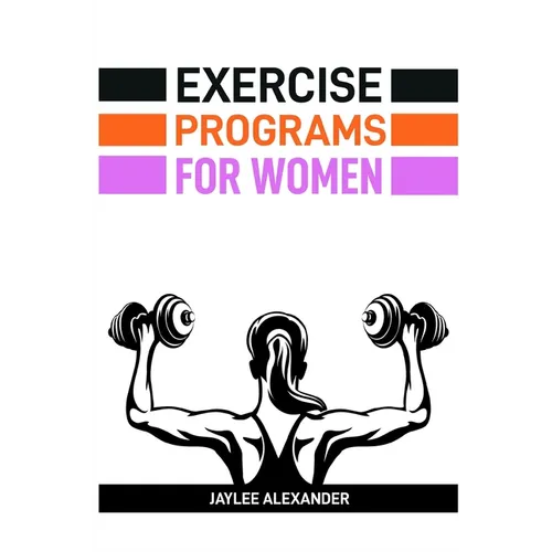 Exercise Programs for Women: Empowering Women Through Fitness (2024 Guide for Beginners) - Paperback