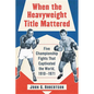 When the Heavyweight Title Mattered: Five Championship Fights That Captivated the World, 1910-1971 - Paperback