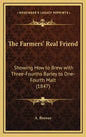 The Farmers' Real Friend: Showing How to Brew with Three-Fourths Barley to One-Fourth Malt (1847) - Hardcover