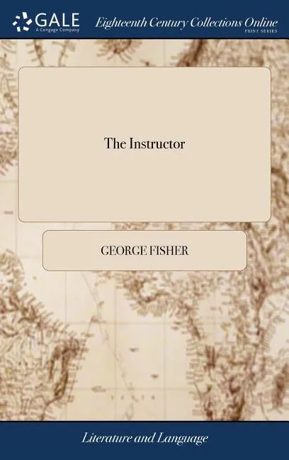 The Instructor: Or Young Man's Best Companion. Containing, Spelling, Reading, Writing, and Arithmetic, ... By George Fisher, ... A new Edition - Hardcover