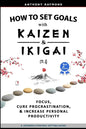 How to Set Goals with Kaizen and Ikigai: Learn to Improve Your Focus, Cure Procrastination, Increase Personal Productivity, and Accomplish Anything - Paperback