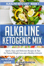 Alkaline Ketogenic Mix: Quick, Easy, and Delicious Recipes & Tips for Natural Weight Loss and a Healthy Lifestyle - Paperback