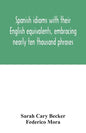 Spanish idioms with their English equivalents, embracing nearly ten thousand phrases - Paperback