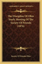 The Discipline Of Ohio Yearly Meeting Of The Society Of Friends (1876) - Paperback