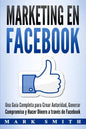 Marketing en Facebook: Una Guía Completa para Crear Autoridad, Generar Compromiso y Hacer Dinero a través de Facebook (Libro en Español/Faceb - Paperback