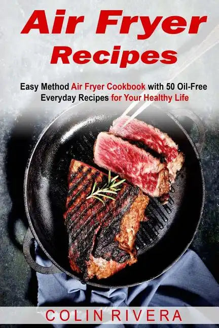 Air Fryer Recipes: Easy Method Air Fryer Cookbook with 50 Oil-Free Everyday Reci - Paperback