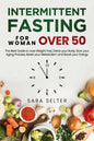 Intermittent Fasting for Woman Over 50: The Best Guide to Lose Weight Fast, Detox your Body, Slow your Aging Process, Reset your Metabolism and Boost - Paperback