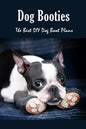 Dog Booties: The Best DIY Dog Boot Plans: Pet Care Crafts Book - Paperback