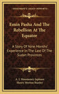 Emin Pasha And The Rebellion At The Equator: A Story Of Nine Months' Experience In The Last Of The Sudan Provinces - Hardcover