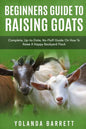 Beginners Guide To Raising Goats: Complete, Up-to-Date, No-Fluff Guide On How To Raise A Happy Backyard Flock - Paperback