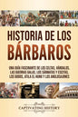 Historia de los Bárbaros: Una guía fascinante de los celtas, vándalos, las guerras galas, los sármatas y escitas, los godos, Atila el Huno y los - Paperback