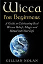 Wicca for Beginners: A Guide to Cultivating Real Wiccan Beliefs, Magic and Ritual into Your Life - Paperback