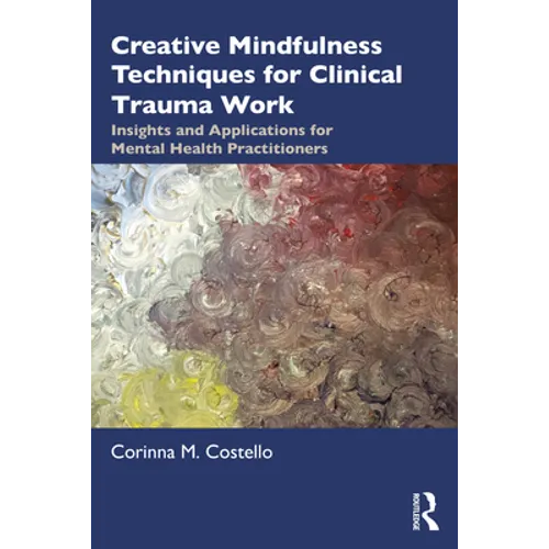 Creative Mindfulness Techniques for Clinical Trauma Work: Insights and Applications for Mental Health Practitioners - Paperback