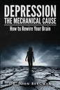 Depression: The Mechanical Cause: How to Correct the Mechanical Cause of Depression & Bipolar Disorder - Paperback